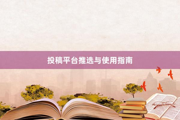 投稿平台推选与使用指南