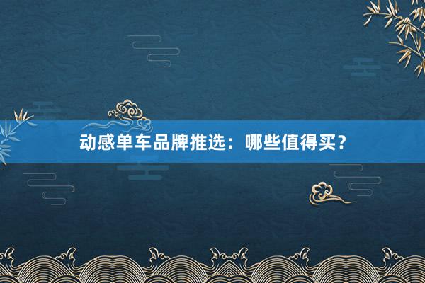 动感单车品牌推选：哪些值得买？